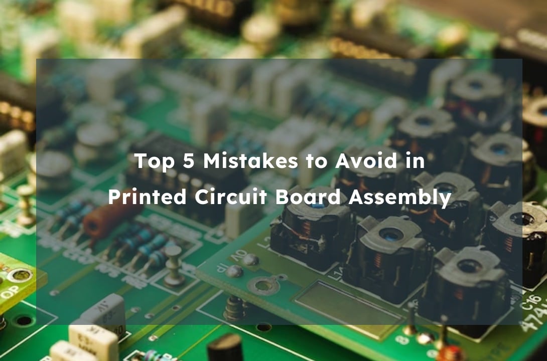  Top 5 Mistakes to Avoid in Printed Circuit Board Assembly