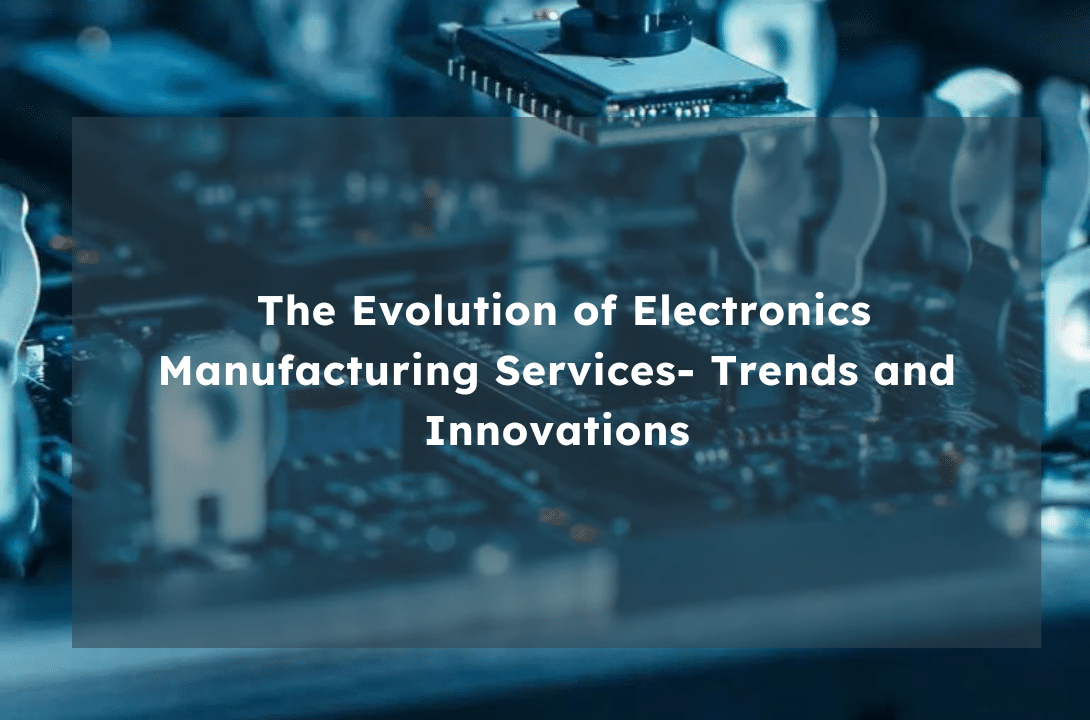The Evolution of Electronic Manufacturing Services: Trends and Innovations
