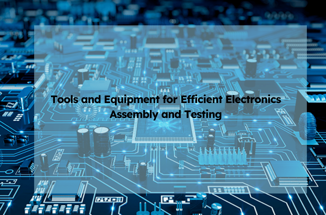 Tools and Equipment for Efficient Electronics Assembly and Testing