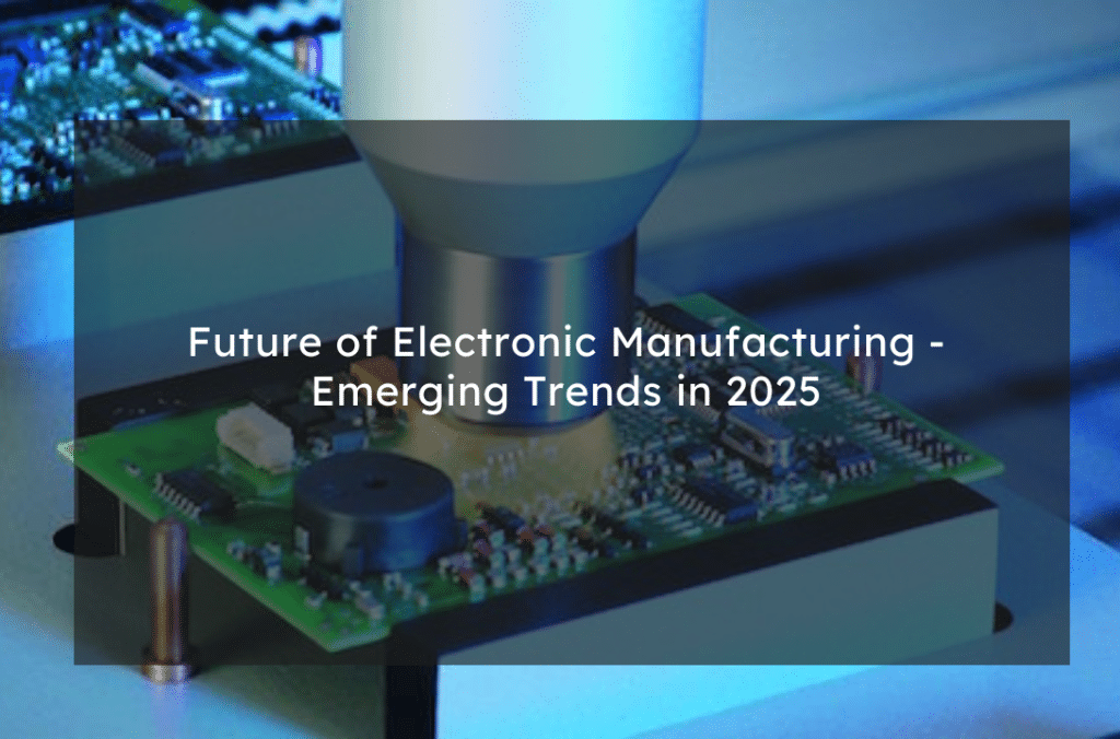 Future of Electronics Manufacturing: Emerging Trends in 2025