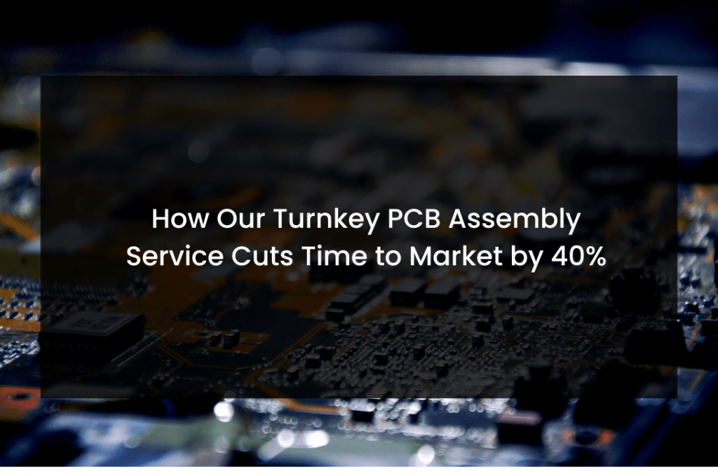 How Our Turnkey PCB Assembly Service Cuts Time to Market by 40%